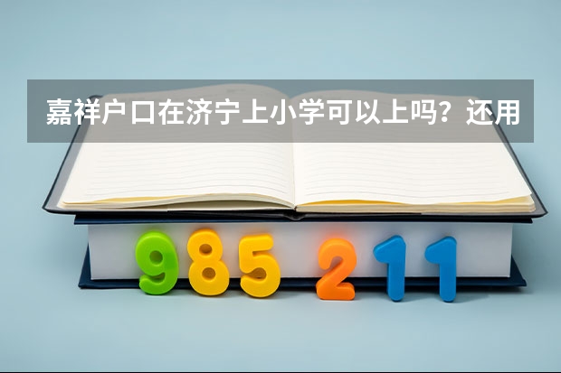 嘉祥户口在济宁上小学可以上吗？还用拿借读费吗？