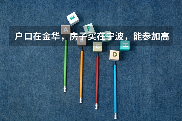 户口在金华，房子买在宁波，能参加高考吗