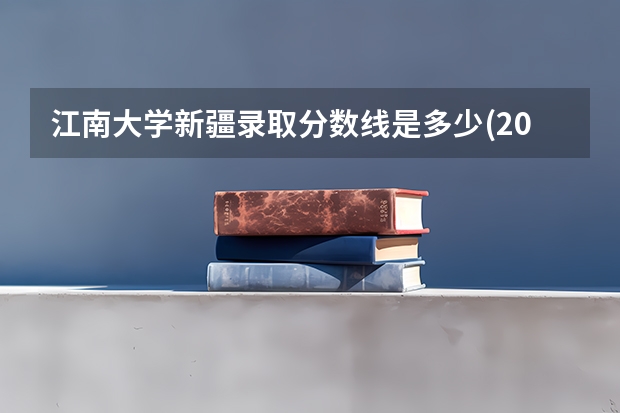 江南大学新疆录取分数线是多少(2024招生人数参考)