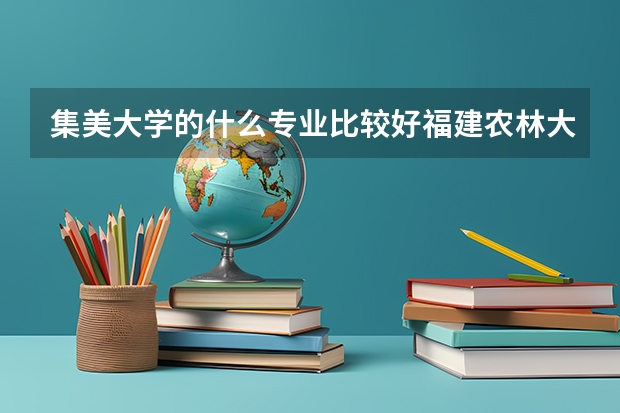 集美大学的什么专业比较好.福建农林大学的什么专业好?该上集美还是农林?