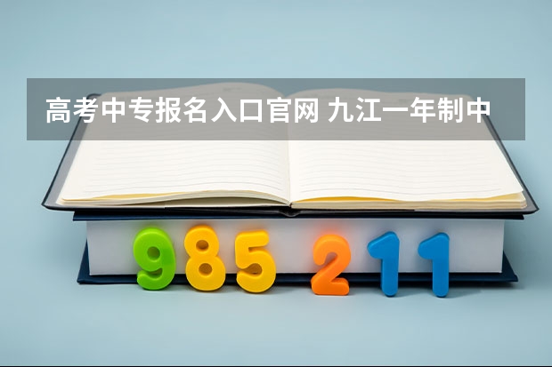 高考中专报名入口官网 九江一年制中专报名入口