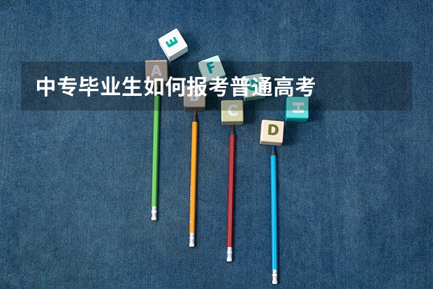 中专毕业生如何报考普通高考