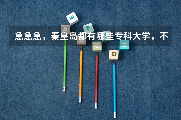 急急急，秦皇岛都有哪些专科大学，不要三本和私立的，只要国办的专科，急啊