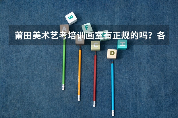 莆田美术艺考培训画室有正规的吗?各位大佬有谁了解吗?