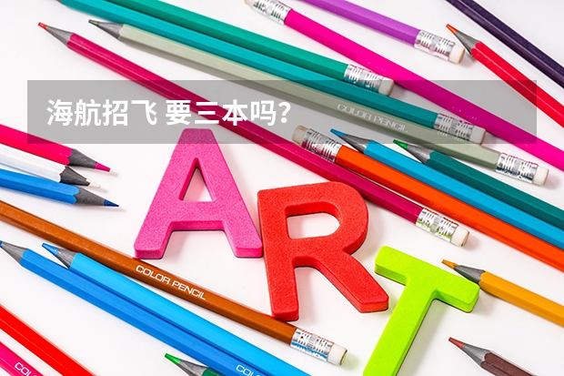海航招飞 要三本吗？