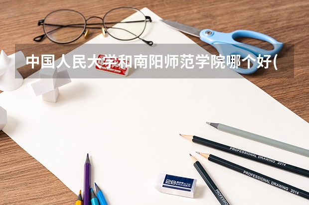 中国人民大学和南阳师范学院哪个好(近三年分数线一览)