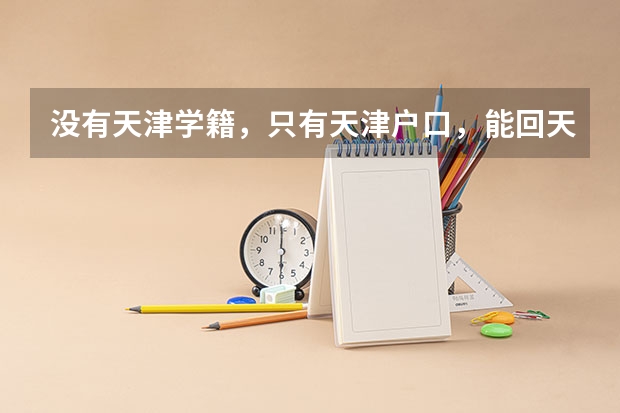没有天津学籍，只有天津户口，能回天津高考吗？求最新政策