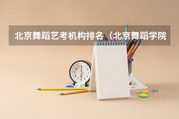 北京舞蹈艺考机构排名（北京舞蹈学院舞蹈艺考时间）