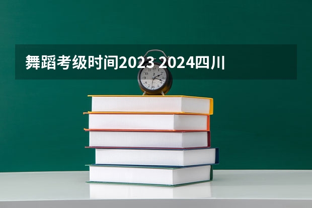 舞蹈考级时间2023 2024四川艺考时间