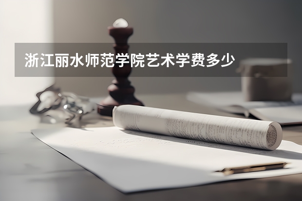 浙江丽水师范学院艺术学费多少