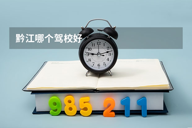 黔江哪个驾校好