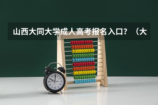 山西大同大学成人高考报名入口？（大同成人自学考试学校）