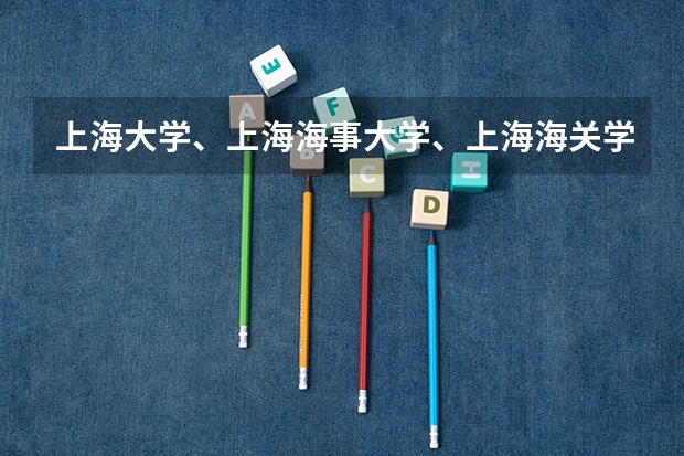 上海大学、上海海事大学、上海海关学院怎么样？离复旦远近，本人10年广东文科