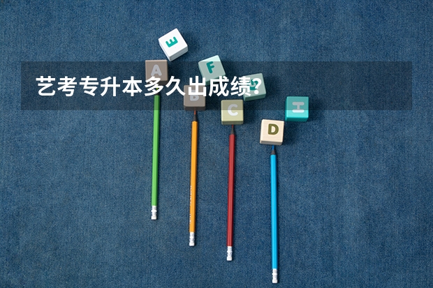 艺考专升本多久出成绩？