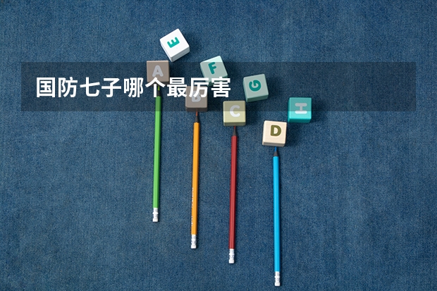 国防七子哪个最厉害