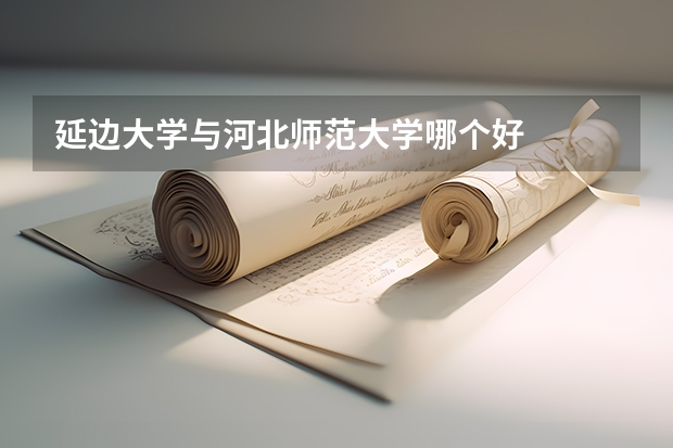 延边大学与河北师范大学哪个好
