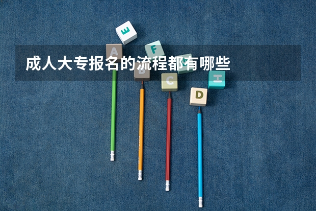成人大专报名的流程都有哪些