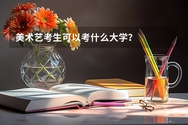 美术艺考生可以考什么大学？