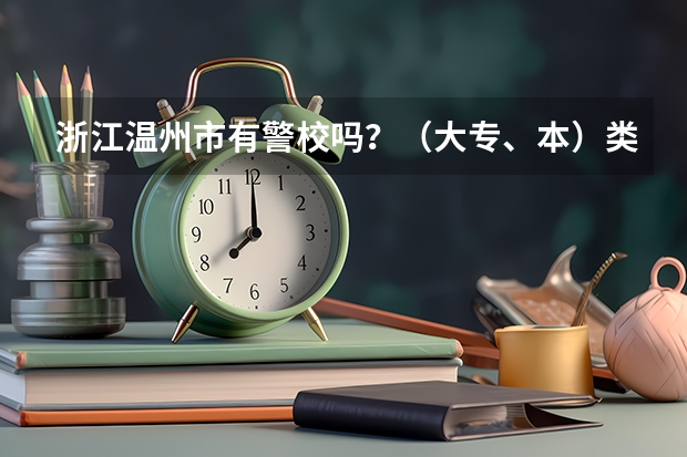 浙江温州市有警校吗？（大专、本）类的