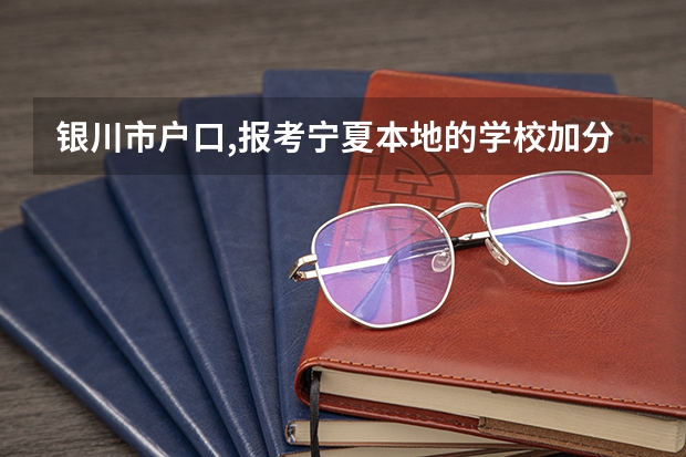 银川市户口,报考宁夏本地的学校加分吗