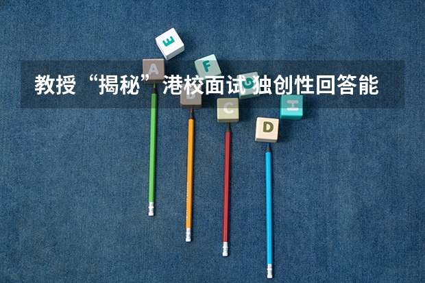 教授“揭秘”港校面试 独创性回答能“加分” 杭州师范大学招生章程