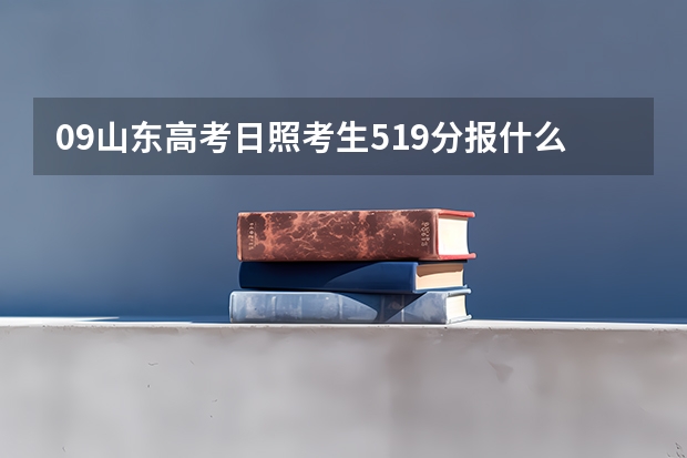 09山东高考日照考生519分报什么大学?谢!