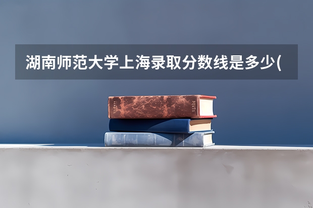 湖南师范大学上海录取分数线是多少(2024招生人数参考)