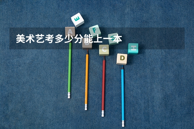 美术艺考多少分能上一本