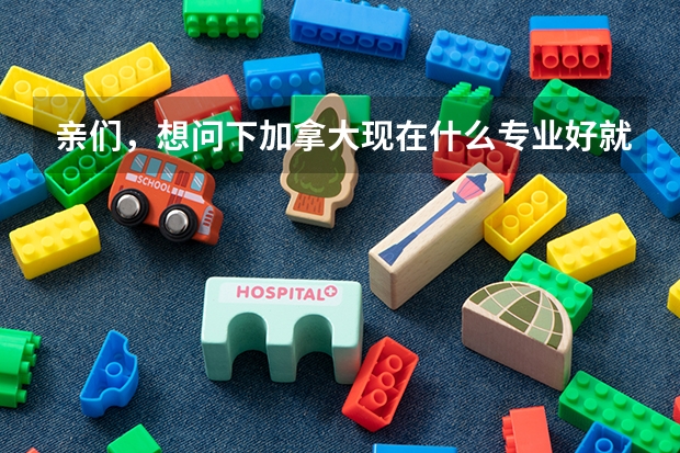 亲们，想问下加拿大现在什么专业好就业呀？