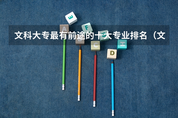 文科大专最有前途的十大专业排名（文科最吃香的专业排名）