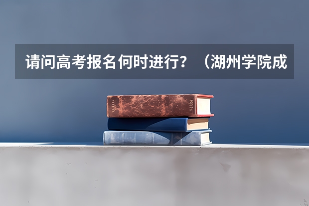 请问高考报名何时进行？（湖州学院成人高考报名入口？）