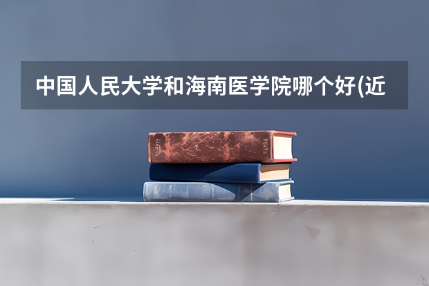 中国人民大学和海南医学院哪个好(近三年分数线一览)