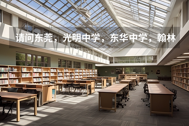 请问东莞，光明中学，东华中学，翰林中学，去年高考升学率各怎么样？考上清华北大各多少？