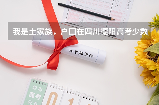 我是土家族,户囗在四川德阳高考少数民族加多少分