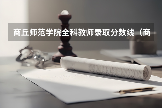 商丘师范学院全科教师录取分数线(商丘市自考招生办公室地址在哪?)