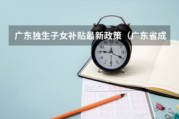 广东独生子女补贴最新政策(广东省成人高考照顾加分政策)