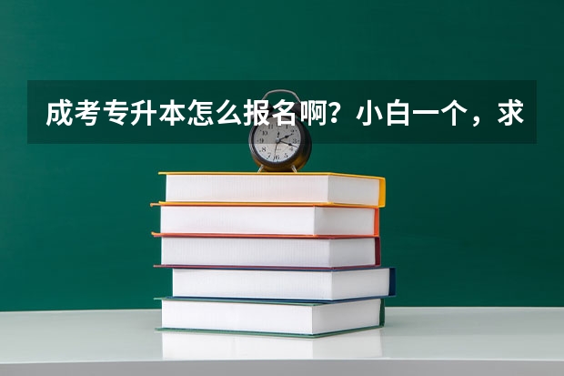 成考专升本怎么报名啊？小白一个，求详细版的~