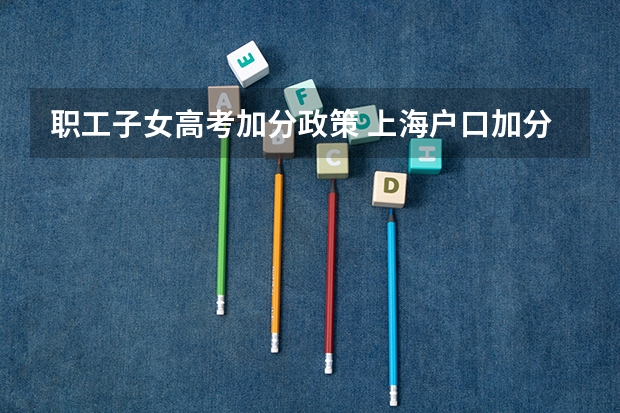 职工子女高考加分政策 上海户口加分政策具体是怎样的