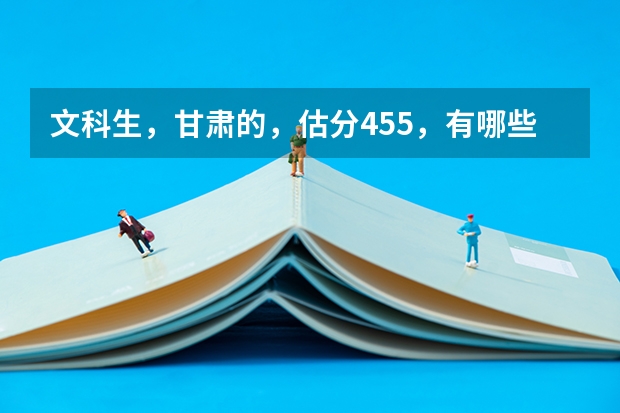 文科生,甘肃的,估分455,有哪些好点的三本推荐???