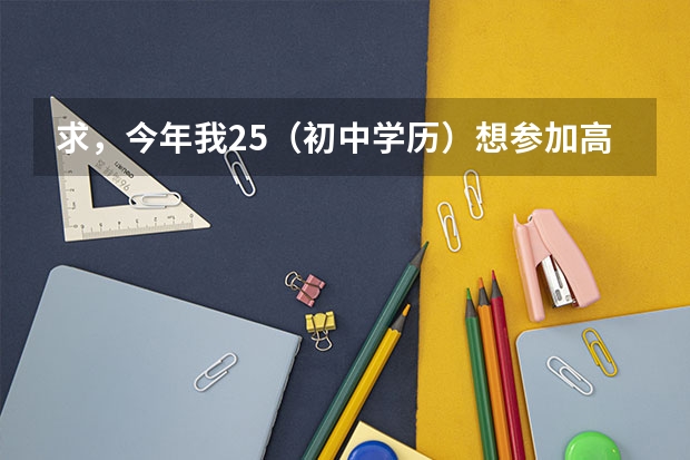 求，今年我25（初中学历）想参加高考上大学，可以吗？