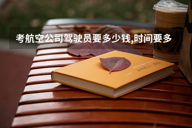 考航空公司驾驶员要多少钱,时间要多久