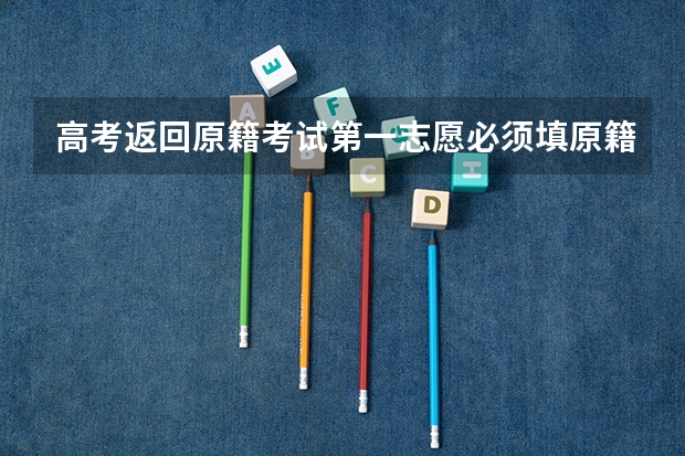 高考返回原籍考试第一志愿必须填原籍大学吗