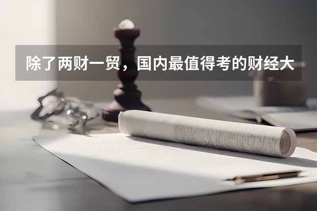 除了两财一贸,国内最值得考的财经大学还有哪些?