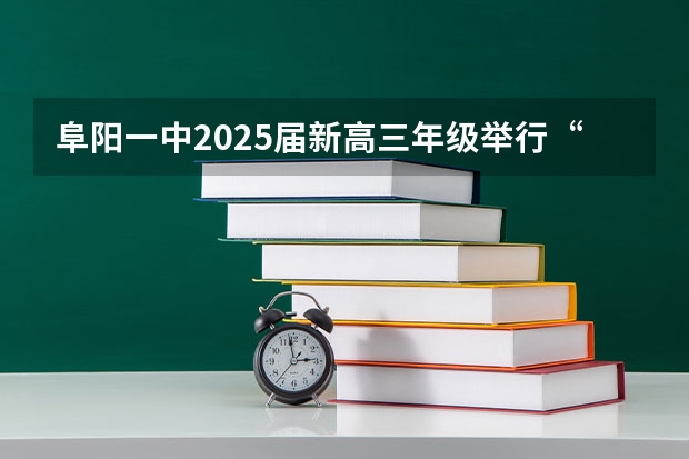 阜阳一中2025届新高三年级举行“梦想启航，走进高三”誓师大会 各省高考用哪套卷子？附黑白/王后雄/金太阳等押题卷