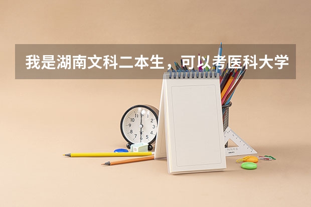 我是湖南文科二本生，可以考医科大学吗，湖南哪些医系比较好