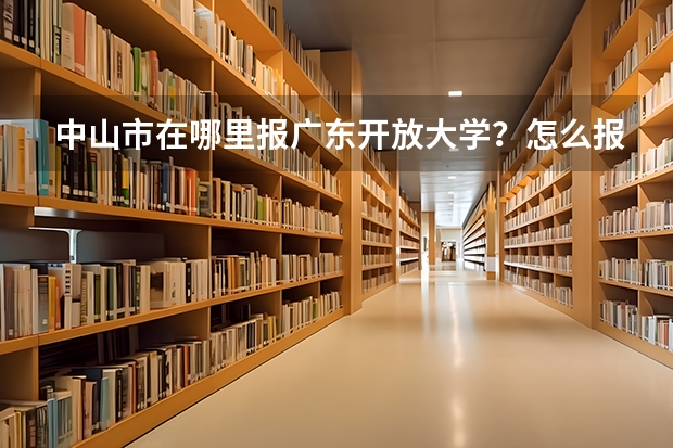 中山市在哪里报广东开放大学？怎么报名？