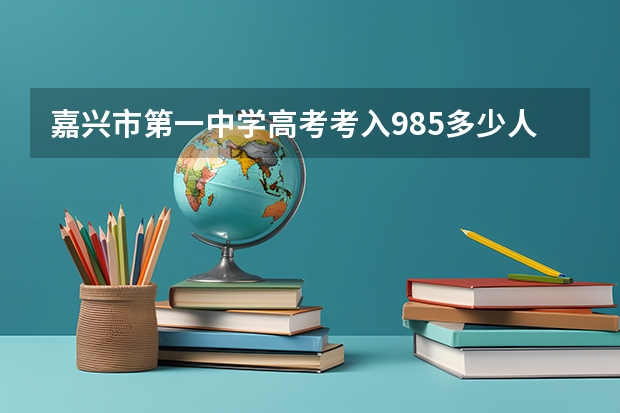 嘉兴市第一中学高考考入985多少人