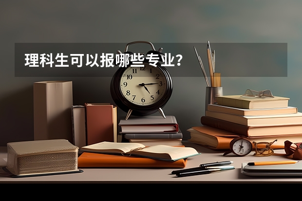 理科生可以报哪些专业？