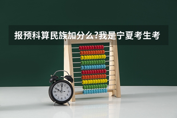 报预科算民族加分么?我是宁夏考生考了476，算上民族加分506，一本线490，请问能报哪些预科呢？非常感谢
