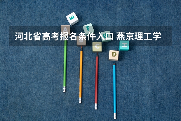 河北省高考报名条件入口 燕京理工学院成人高考报名入口？